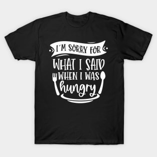 I`m Sorry For What I Said When I Was Hungry T-Shirt